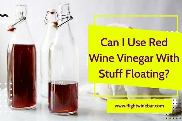 Can I Use Red Wine Vinegar With Stuff Floating